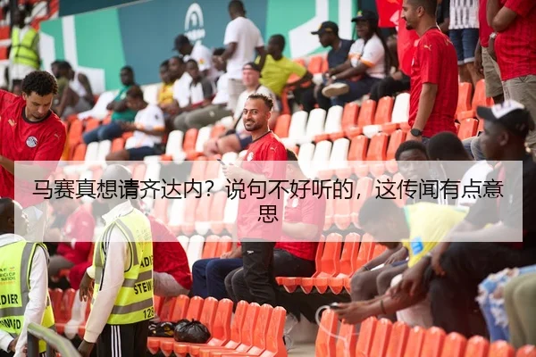 马赛真想请齐达内？说句不好听的，这传闻有点意思