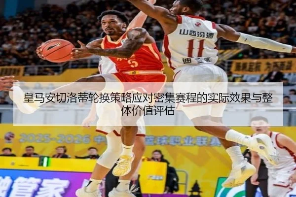 皇马安切洛蒂轮换策略应对密集赛程的实际效果与整体价值评估