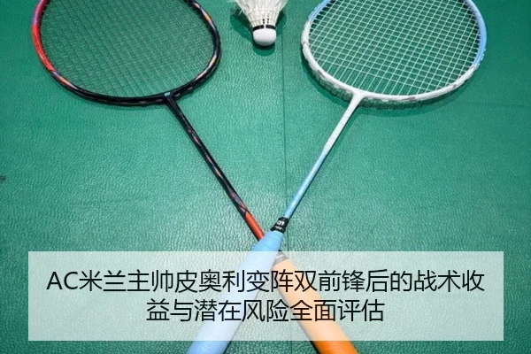AC米兰主帅皮奥利变阵双前锋后的战术收益与潜在风险全面评估