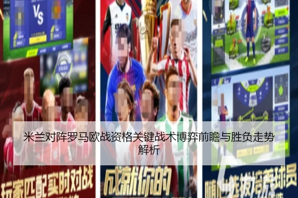 米兰对阵罗马欧战资格关键战术博弈前瞻与胜负走势解析
