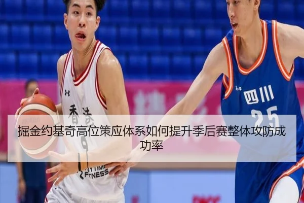 掘金约基奇高位策应体系如何提升季后赛整体攻防成功率