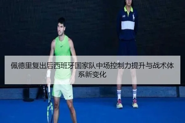 佩德里复出后西班牙国家队中场控制力提升与战术体系新变化