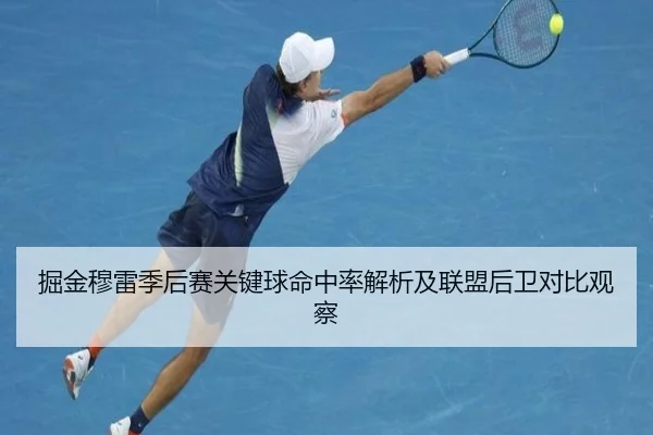 掘金穆雷季后赛关键球命中率解析及联盟后卫对比观察