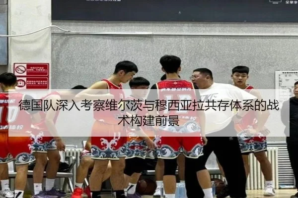 德国队深入考察维尔茨与穆西亚拉共存体系的战术构建前景