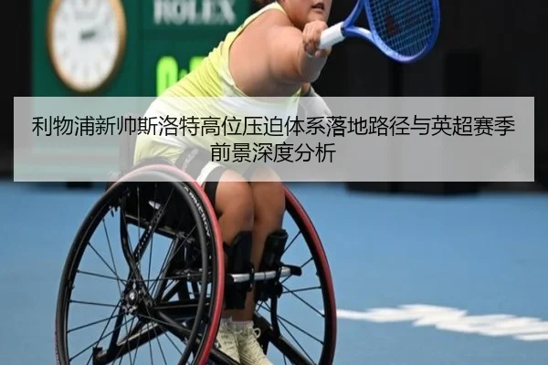 利物浦新帅斯洛特高位压迫体系落地路径与英超赛季前景深度分析