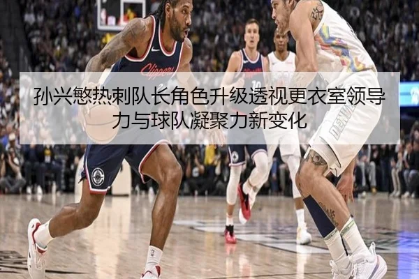 孙兴慜热刺队长角色升级透视更衣室领导力与球队凝聚力新变化
