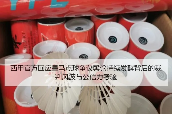 西甲官方回应皇马点球争议舆论持续发酵背后的裁判风波与公信力考验