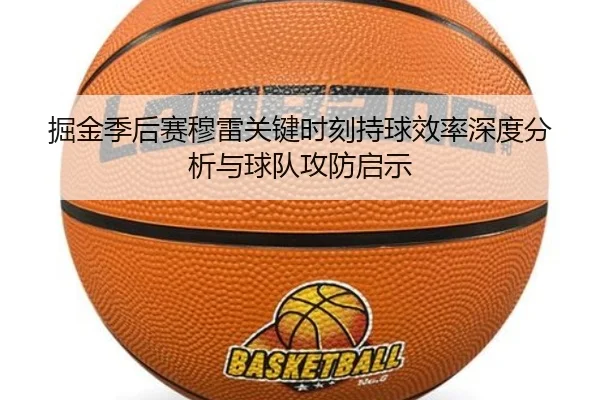 掘金季后赛穆雷关键时刻持球效率深度分析与球队攻防启示