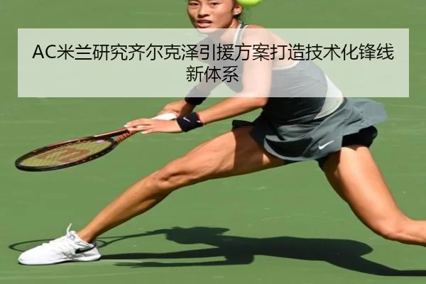 AC米兰研究齐尔克泽引援方案打造技术化锋线新体系