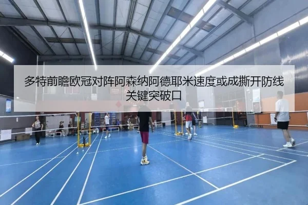 多特前瞻欧冠对阵阿森纳阿德耶米速度或成撕开防线关键突破口
