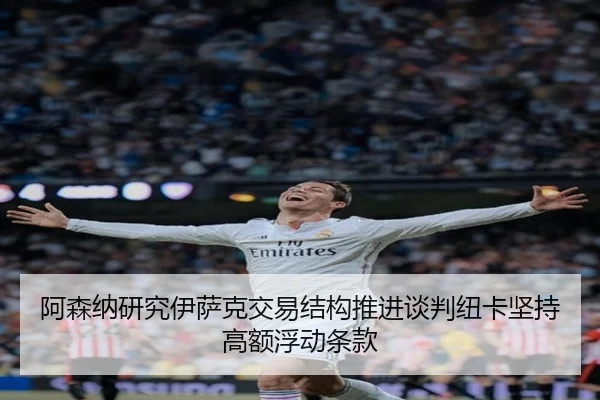 阿森纳研究伊萨克交易结构推进谈判纽卡坚持高额浮动条款
