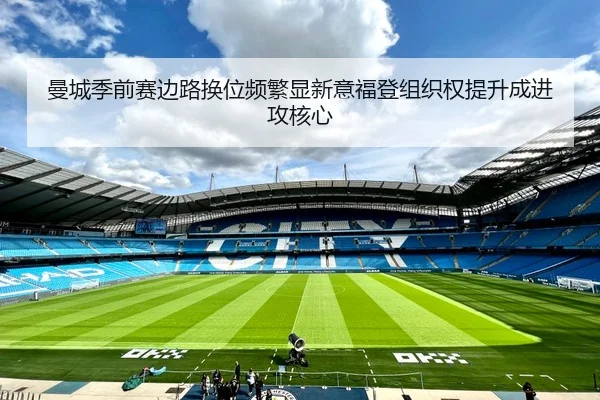 曼城季前赛边路换位频繁显新意福登组织权提升成进攻核心