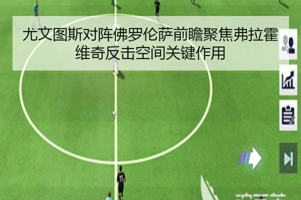 尤文图斯对阵佛罗伦萨前瞻聚焦弗拉霍维奇反击空间关键作用