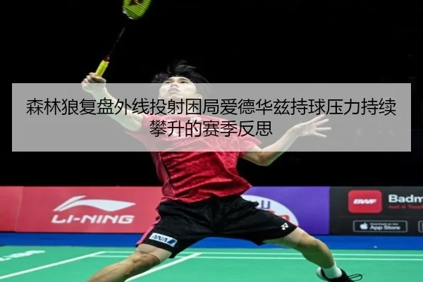 森林狼复盘外线投射困局爱德华兹持球压力持续攀升的赛季反思